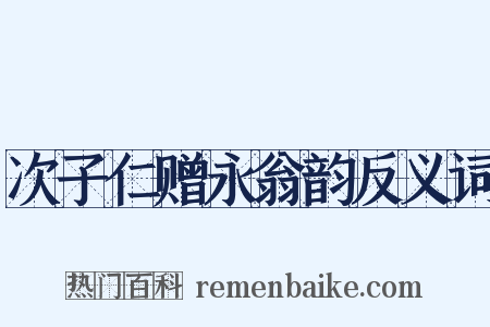 次子仁赠永翁韵反义词是什么意思的图片